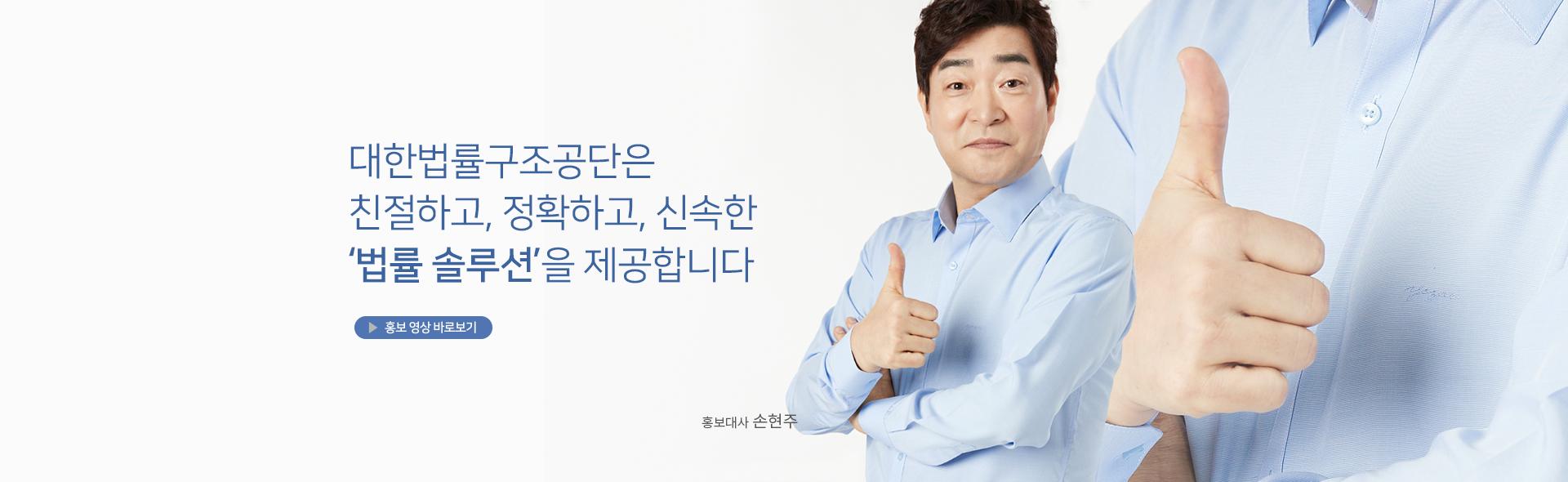 대한법률구조공단은 친절하고, 정확하고, 신속한 법률솔루션을 제공합니다. 홍보 영상 바로보기 및 홍보대사 손현주