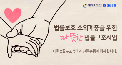 법률보호 소회계층을 위한 따뜻한 법률구조사업 대한법률구조공단과 신한은행이 함께합니다